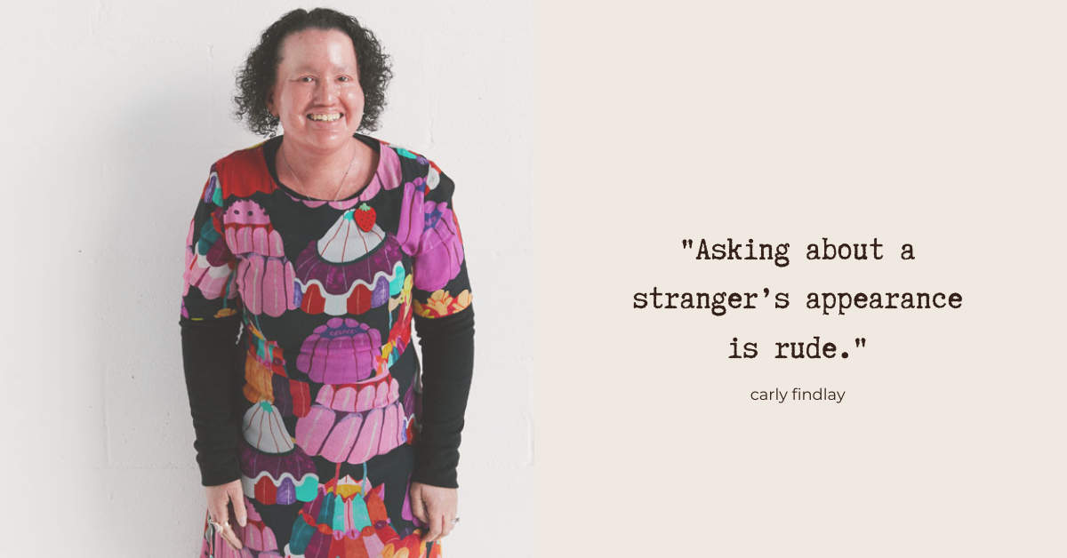 "Asking about a stranger's appearance is rude." - Carly Findlay. Photo: Carly - she has dark curly hair and a red face. She's wearing a bright patterned dress with jelly shapes on it, and laughing.