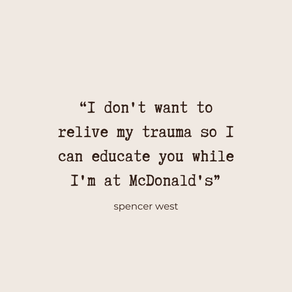 "I don't want to relive my trauma so I can educate you while I'm at McDonald's" - Spencer West