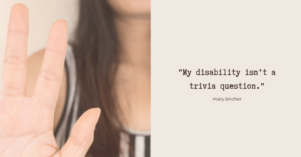 "My disability isn't a trivia question" - Mary Bircher. Photo: a white woman with long hair holding her hand up to the camera - the image that appeared on the original article..
