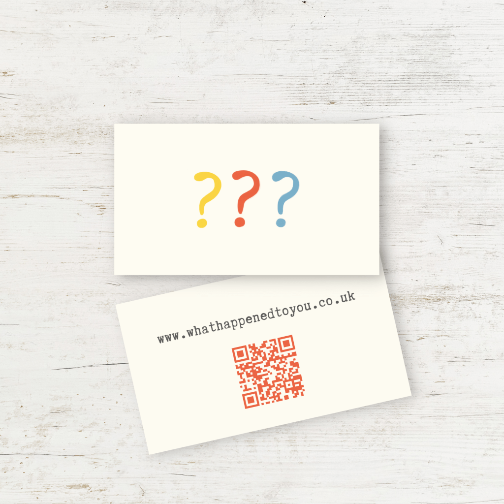 Small cream business-sized card with 3 question marks printed in yellow, red and blue.. Next to it is the same card with the other side showing, with a QR code and the url www.whathappenedtoyou.co.uk - on a white wood background.