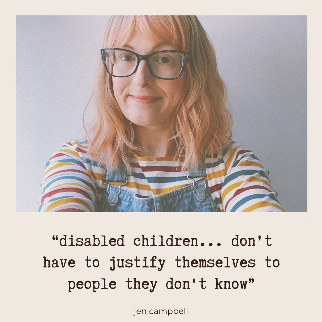 “disabled children... don't have to justify themselves to people they don't know” - Jen Campbell
